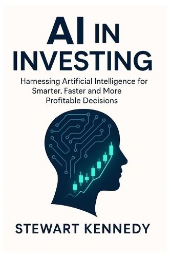 AI in Investing: Harnessing Artificial Intelligence for Smarter, Faster and More Profitable Decisions