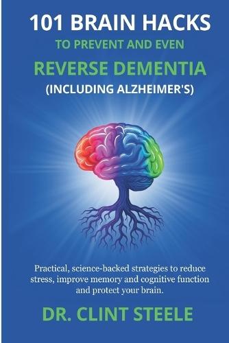 101 Brain Hacks to Prevent and Even Reverse Dementia (Including Alzheimer's)