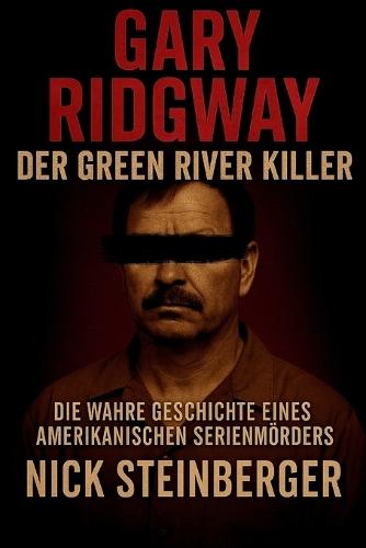 Gary Ridgway - Der Green River Killer: Die wahre Geschichte eines amerikanischen Serienmörders