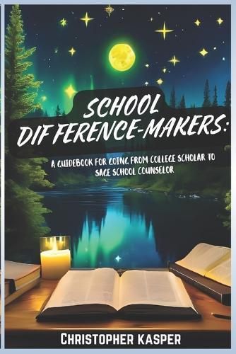 School Difference-Makers: A Guidebook for Going From College Scholar to Sage School Counselor