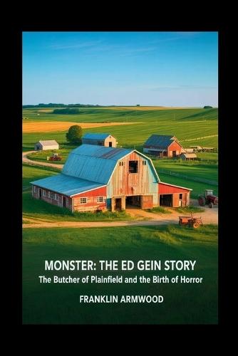 Monster: The Ed Gein Story: The Butcher of Plainfield and the Birth of Horror