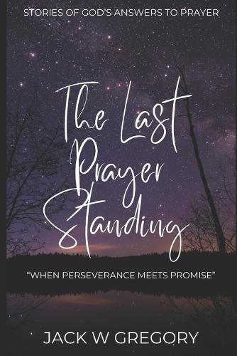 The Last Prayer Standing: Stories Of Miraculous Answers To Prayer