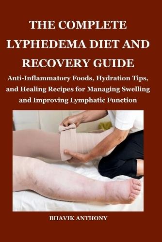 The Complete Lyphedema Diet and Recovery Guide: Anti-Inflammatory Foods, Hydration Tips, and Healing Recipes for Managing Swelling and Improving Lymphatic Function
