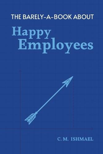 The Barely-A-Book About Happy Employees: A Short, Funny, and Surprisingly Deep Guide to Working with Humans