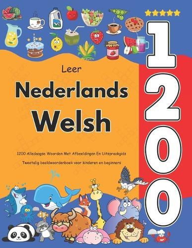 Leer Nederlands Welsh: 1200 Alledaagse Woorden Met Afbeeldingen En Uitspraakgids: Tweetalig beeldwoordenboek voor kinderen en beginners