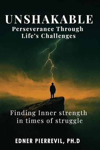 Unshakable: Perseverance Through Life's Challenges: FINDING INNER STRENGTH IN TIMES OF STRUGGLE