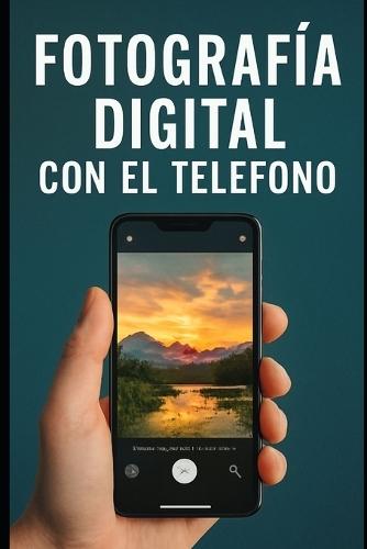 Fotografía Digital Con El Teléfono: Captura Imágenes de Alta Calidad con tu Teléfono