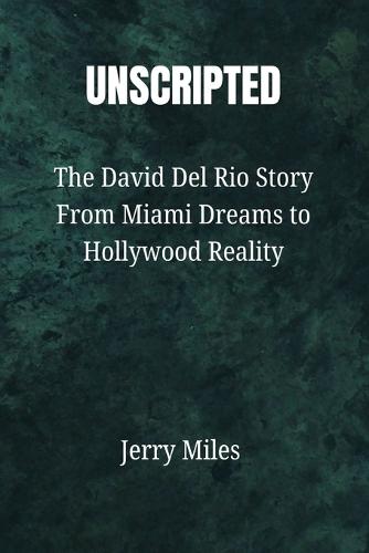Unscripted: The David Del Rio Story From Miami Dreams to Hollywood Reality