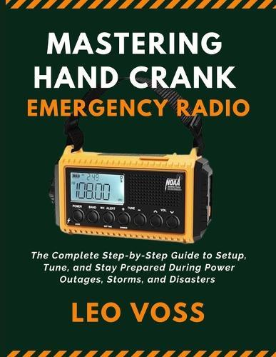 Mastering Hand Crank Emergency Radio: The Complete Step-by-Step Guide to Setup, Tune, and Stay Prepared During Power Outages, Storms, and Disasters