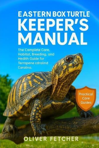 Eastern Box Turtles Keeper's Manual: The Complete Care, Habitat, Breeding, and Health Guide for Terrapene carolina carolina