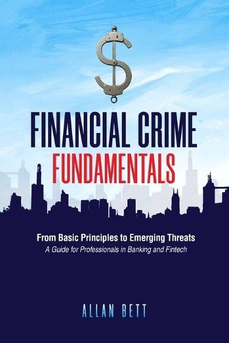 Financial Crime Fundamentals: From Basic Principles to Emerging Threats: A Guide for Professionals in Banking and Fintech