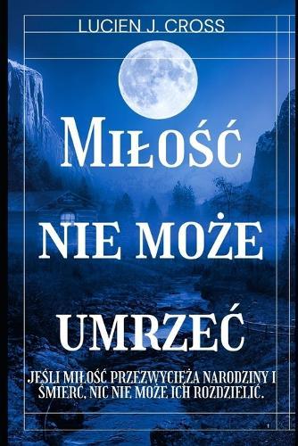 milośc nie może umrzec: kiedy milośc przekracza życie i śmierc, nic nie może ich rozdzielic