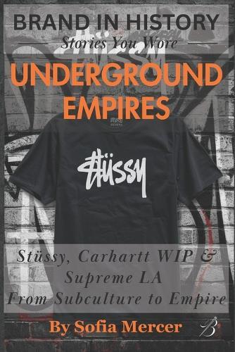 Underground Empires: Stüssy, Carhartt WIP & Supreme LA: From Subculture to Empire