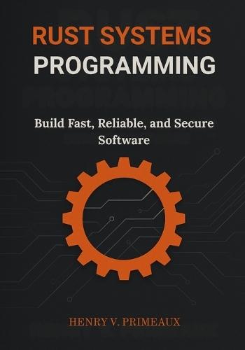 Rust Systems Programming: Build Fast, Reliable, and Secure Software