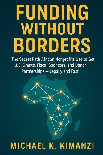 Funding Without Borders: The Secret Path African Nonprofits Use to Get U.S. Grants, Fiscal Sponsors, and Donor Partnerships - Legally and Fast