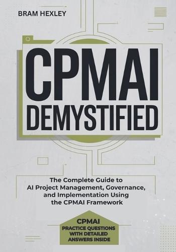 CPMAI Demystified: The Complete Guide to AI Project Management, Governance, and Implementation Using the CPMAI Framework