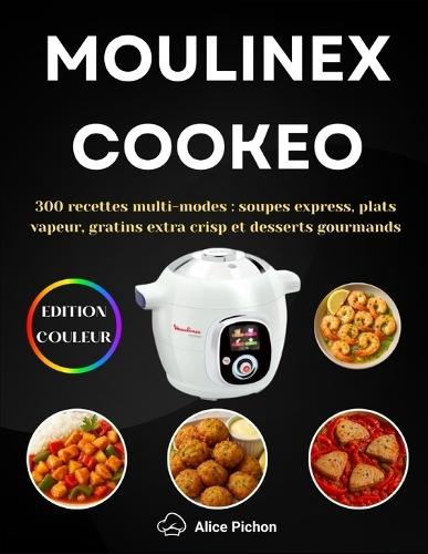 Moulinex Cookeo: 300 recettes multi-modes: soupes express, plats vapeur, gratins extra crisp et desserts gourmands