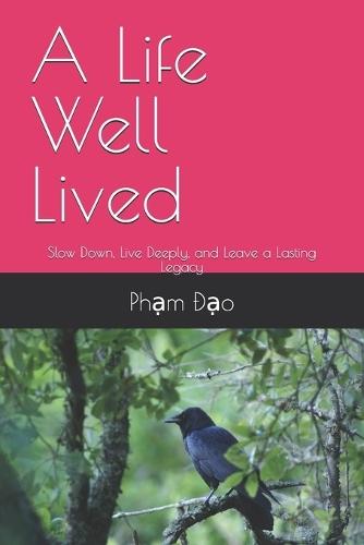 A Life Well Lived: Slow Down, Live Deeply, and Leave a Lasting Legacy