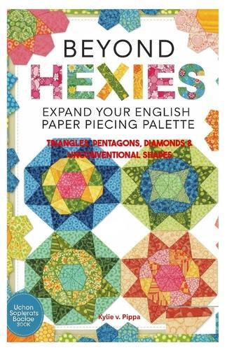 Beyond Hexies: Expand Your English Paper Piecing Palette: Triangles, Pentagons, Diamonds & Unconventional Shapes