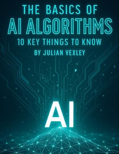 The Basics of AI Algorithms: 10 Key Things to Know