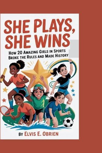 She Plays, She Wins: How 20 Amazing Girls in Sports Broke the Rules and Made History