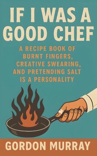 If I Was a Good Chef: Sarcastic and Funny Chef Humor Book with Relatable Kitchen Disasters, Cooking Chaos, and Hilarious Real-Life Scenarios