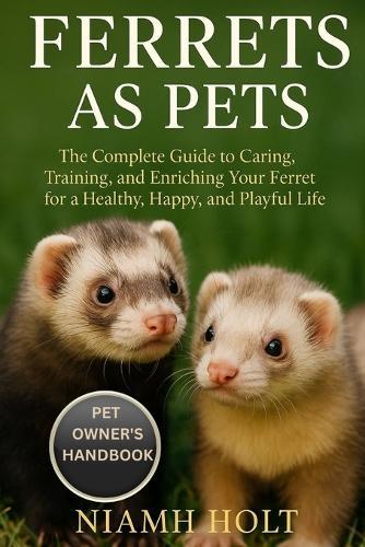 Ferrets as Pets: The Complete Guide to Caring, Training, and Enriching Your Ferret for a Healthy, Happy, and Playful Life.