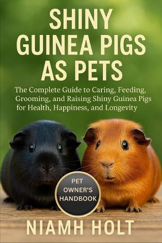 Shiny Guinea Pigs as Pets: The Complete Guide to Caring, Feeding, Grooming, and Raising Shiny Guinea Pigs for Health, Happiness, and Longevity.