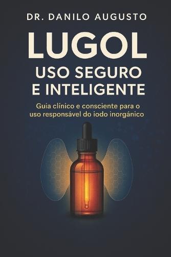 Lugol - USO Seguro E Inteligente: Guia clínico e consciente para o uso responsável do iodo inorgânico