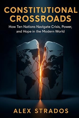 Constitutional Crossroads: How Ten Nations Navigate Crisis, Power, and Hope in the Modern World