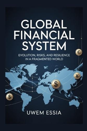 GLOBAL FINANCIAL SYSTEM Evolution, Risks, and Resilience in a Fragmented World: The dollar's Power Decline, China's Ascent, Europe's Uncertainty, and Africa's Indebtedness