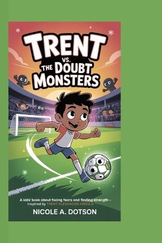 Trent vs. The Doubt Monsters: A Kids' Book About Facing Fears and Finding Strength - Inspired by Trent Alexander-Arnold