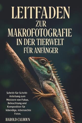 Leitfaden Zur Makrofotografie In Der Tierwelt Für Anfänger: Schritt-für-Schritt-Anleitung zum Meistern von Fokus, Beleuchtung und Komposition für lebendige, lebensechte Fotos