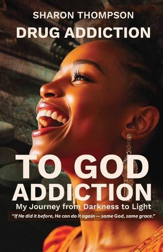 Drug Addiction to God Addiction: My Journey From Darkness to Light