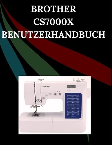 Brother CS7000X Benutzerhandbuch: Das umfassende Schritt-für-Schritt-Handbuch mit Fehlerbehebung, Profi-Tipps, praktischen Projekten und Wartungsgeheimnissen für müheloses Nähen von der Einrichtung bis zur Meisterleistung