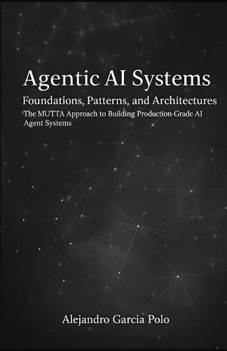 Agentic AI Systems: Foundations, Patterns, and Architectures - The MUTTA Approach to Building Production-Grade AI Agent Systems