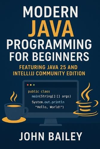 Modern Java Programming for Beginners: featuring JAVA 25 and IntelliJ Community Edition