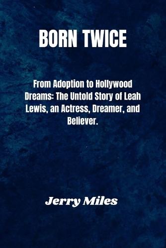 Born Twice: From Adoption to Hollywood Dreams: The Untold Story of Leah Lewis, an Actress, Dreamer, and Believer.