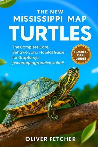 The New Mississippi Map Turtles: The Complete Care, Behavior, and Habitat Guide for Graptemys pseudogeographica kohnii