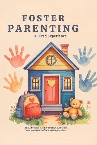 Foster Parenting - A Lived Experience: Real stories and practical guidance to help meet children's needs, navigate the foster care system with confidence, and build a supportive home.