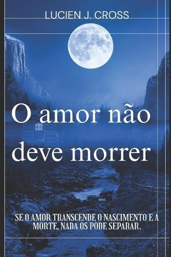 O amor não deve morrer: Se o amor transcende o nascimento e a morte, nada os pode separar.