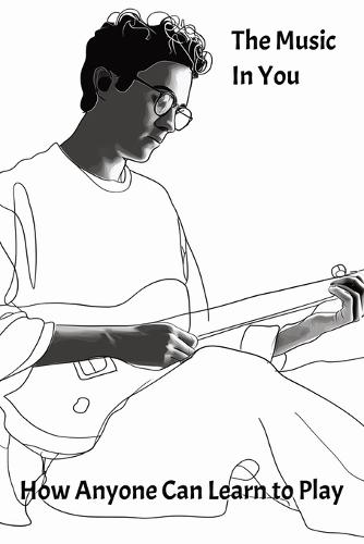 The Music in You: How Anyone Can Learn to Play