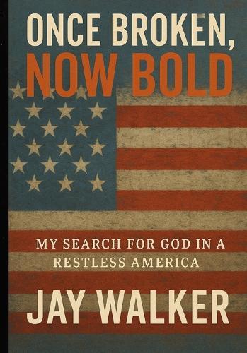 Once Broken, Now Bold - My Search for God in a Restless America