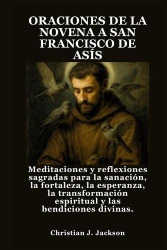 Oraciones de la Novena a San Francisco de Asís: Meditaciones y reflexiones sagradas para la sanación, la fortaleza, la esperanza, la transformación espiritual y las bendiciones divinas.