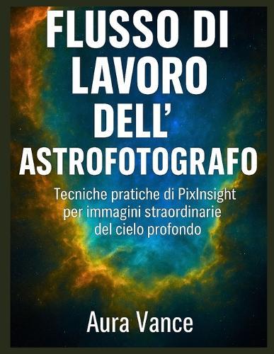 Flusso di lavoro dell'astrofotografo: Tecniche pratiche di PixInsight per immagini straordinarie del cielo profondo
