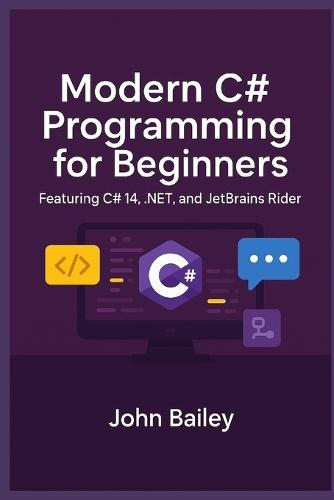 Modern C# Programming for Beginners: Featuring C# 14, .NET, and JetBrains Rider