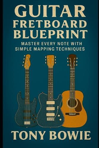 Guitar Fretboard Blueprint: Master Every Note with Simple Mapping Techniques