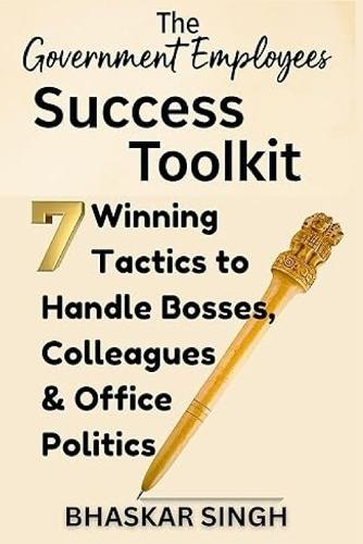 The Government Employees Success Toolkit: 7 Winning Tactics to Handle Bosses, Colleagues & Office Politics