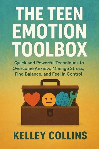 The Teen Emotion Toolbox: Quick and Powerful Techniques to Overcome Anxiety, Manage Stress, Find Balance, and Feel in Control