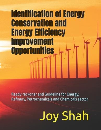 Identification of Energy Conservation and Energy Efficiency Improvement Opportunities: Ready reckoner and Guideline for Energy, Refinery, Petrochemicals and Chemicals sector